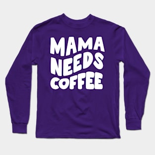 Mama Needs Coffee Long Sleeve T-Shirt